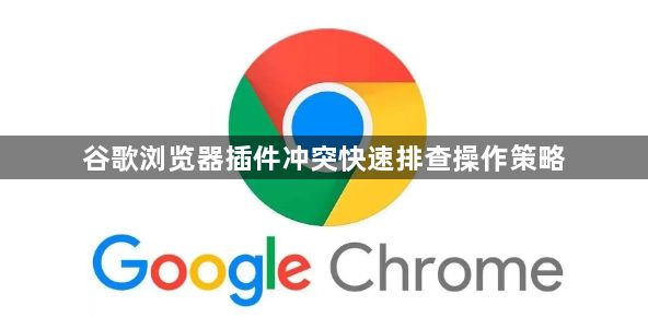 谷歌浏览器插件冲突快速排查操作策略1