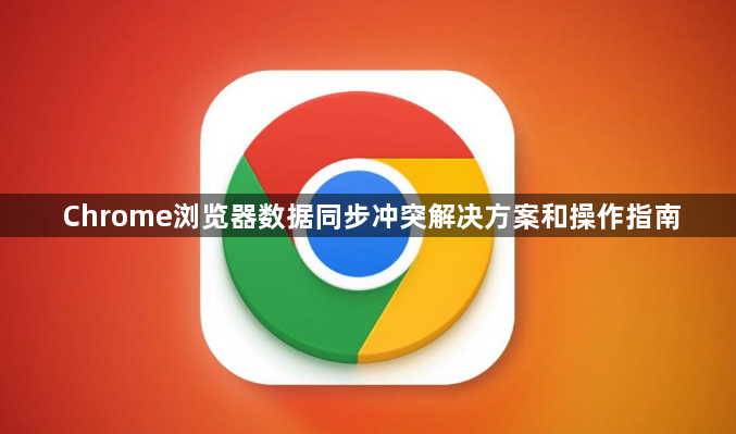 Chrome浏览器数据同步冲突解决方案和操作指南1