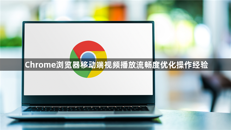 Chrome浏览器移动端视频播放流畅度优化操作经验1