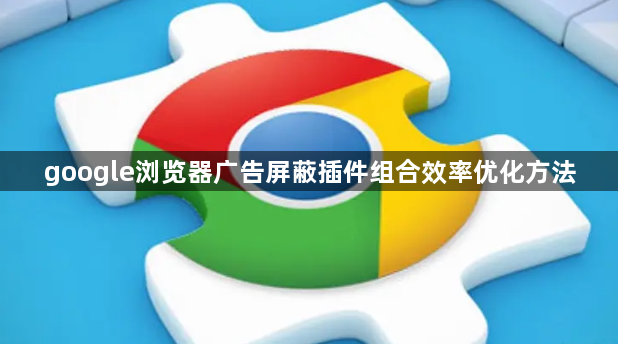 google浏览器广告屏蔽插件组合效率优化方法1