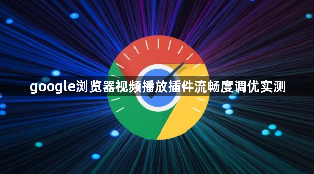 google浏览器视频播放插件流畅度调优实测1