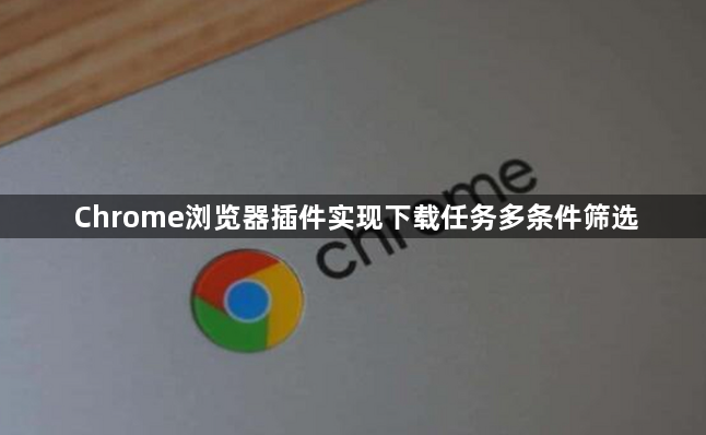 Chrome浏览器插件实现下载任务多条件筛选1