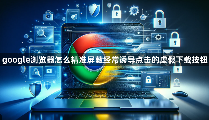 google浏览器怎么精准屏蔽经常诱导点击的虚假下载按钮1