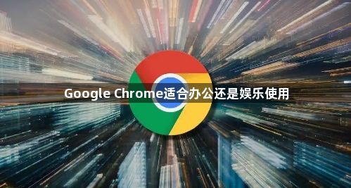 Google Chrome适合办公还是娱乐使用1