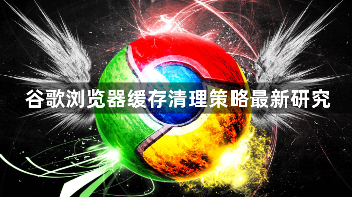 谷歌浏览器缓存清理策略最新研究1