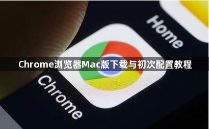 Chrome浏览器Mac版下载与初次配置教程1
