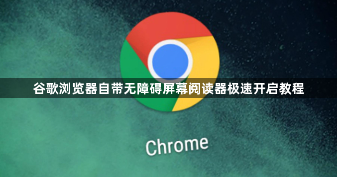 谷歌浏览器自带无障碍屏幕阅读器极速开启教程1