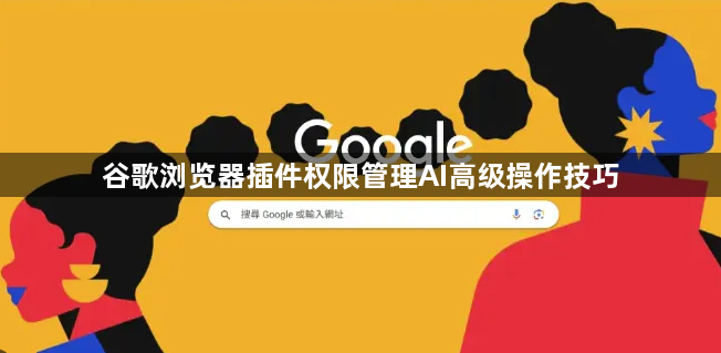 谷歌浏览器插件权限管理AI高级操作技巧1