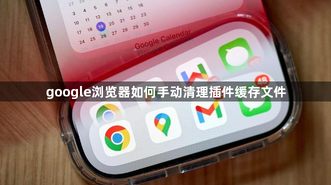 google浏览器如何手动清理插件缓存文件1