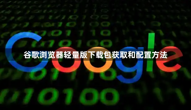 谷歌浏览器轻量版下载包获取和配置方法1