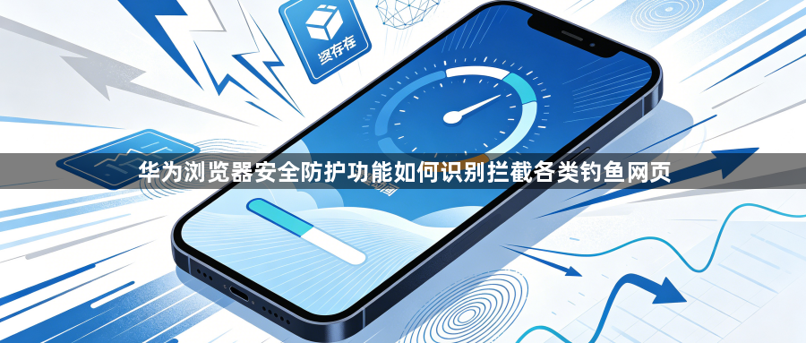 华为浏览器安全防护功能如何识别拦截各类钓鱼网页1