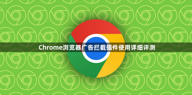 Chrome浏览器广告拦截插件使用详细评测1