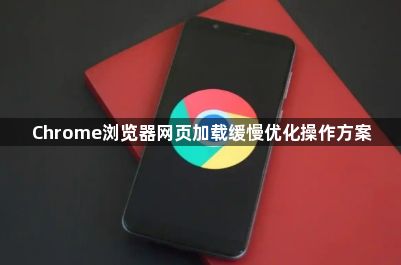Chrome浏览器网页加载缓慢优化操作方案1