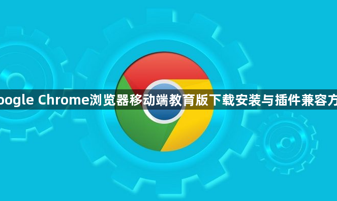 Google Chrome浏览器移动端教育版下载安装与插件兼容方案1