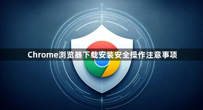 Chrome浏览器下载安装安全操作注意事项1