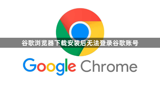 谷歌浏览器下载安装后无法登录谷歌账号1