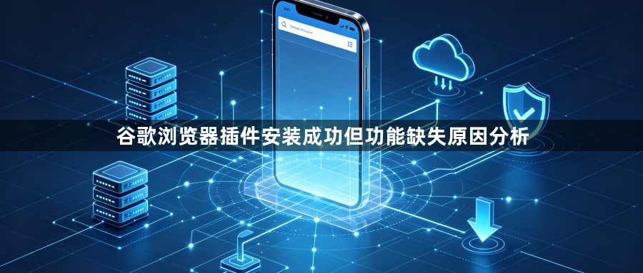 谷歌浏览器插件安装成功但功能缺失原因分析1