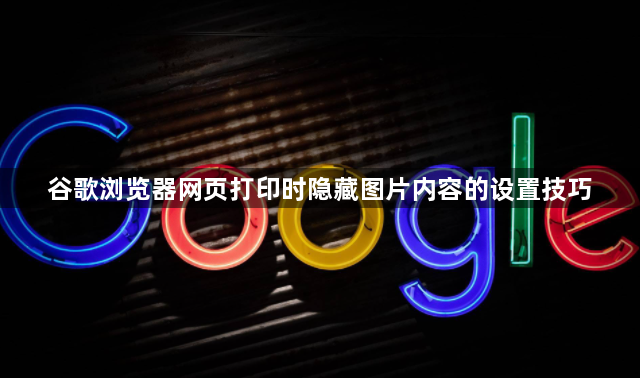 谷歌浏览器网页打印时隐藏图片内容的设置技巧1