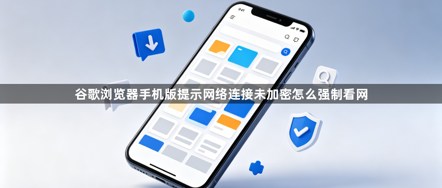 谷歌浏览器手机版提示网络连接未加密怎么强制看网1