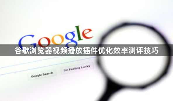谷歌浏览器视频播放插件优化效率测评技巧1