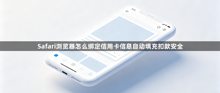 Safari浏览器怎么绑定信用卡信息自动填充扣款安全1