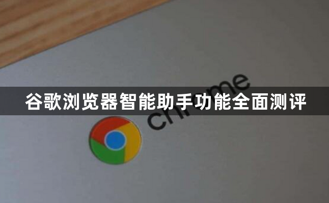 谷歌浏览器智能助手功能全面测评1