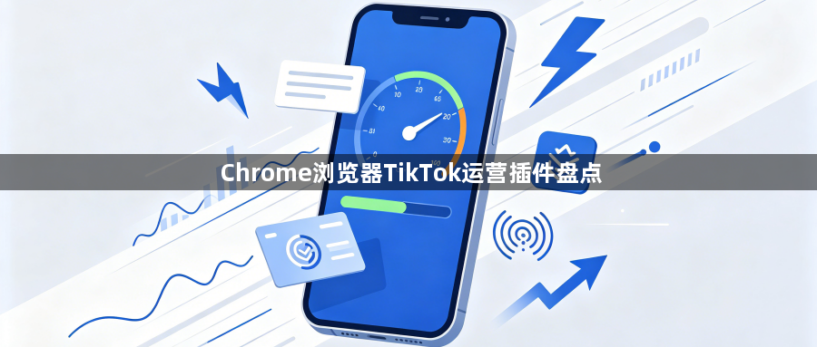 Chrome浏览器TikTok运营插件盘点1
