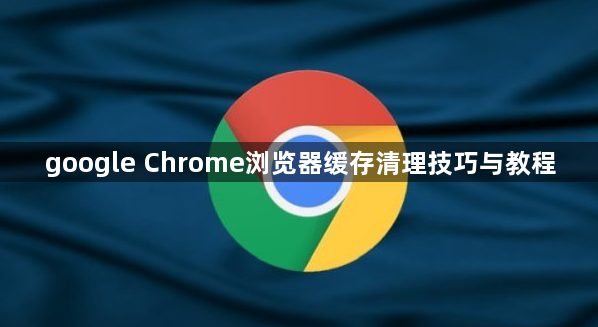google Chrome浏览器缓存清理技巧与教程1