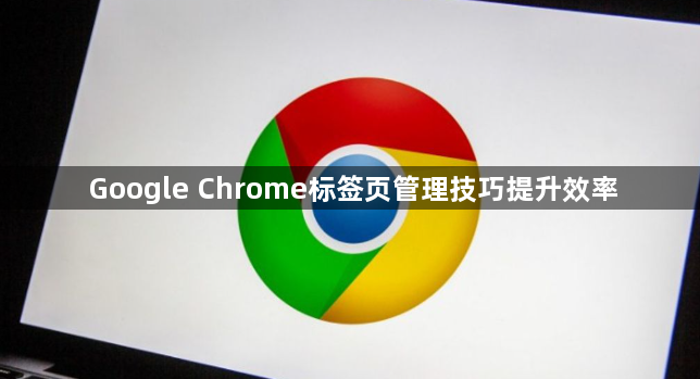 Google Chrome标签页管理技巧提升效率1