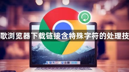 谷歌浏览器下载链接含特殊字符的处理技巧1