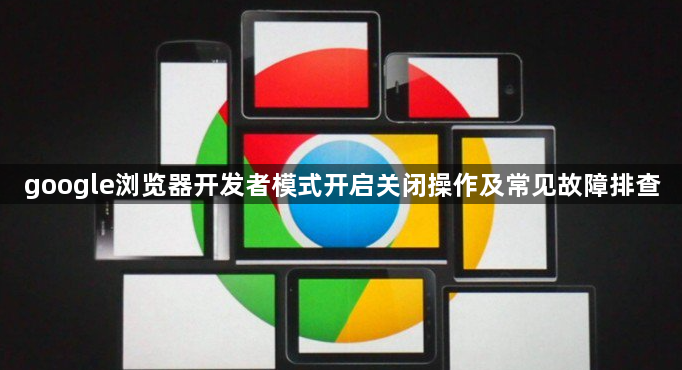 google浏览器开发者模式开启关闭操作及常见故障排查1