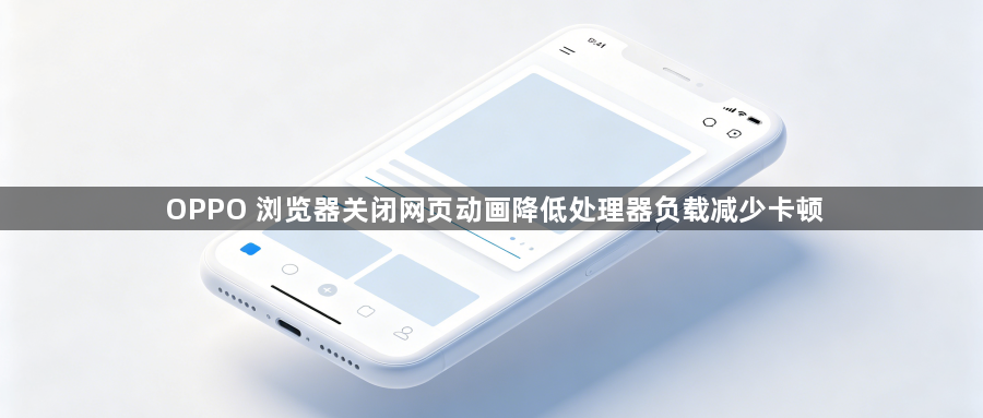 OPPO 浏览器关闭网页动画降低处理器负载减少卡顿1
