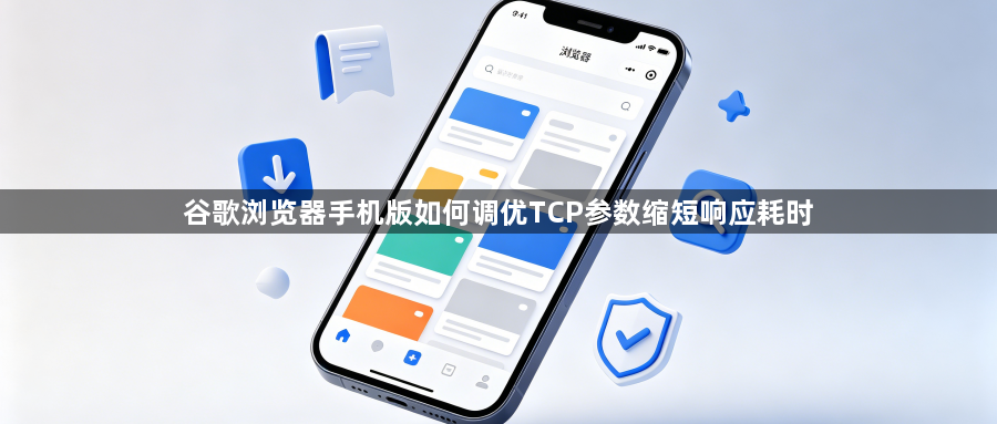 谷歌浏览器手机版如何调优TCP参数缩短响应耗时1