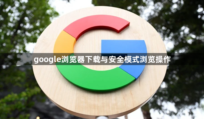 google浏览器下载与安全模式浏览操作1