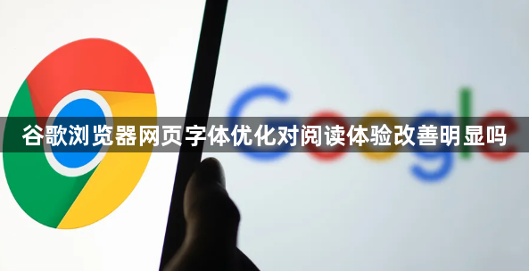 谷歌浏览器网页字体优化对阅读体验改善明显吗1