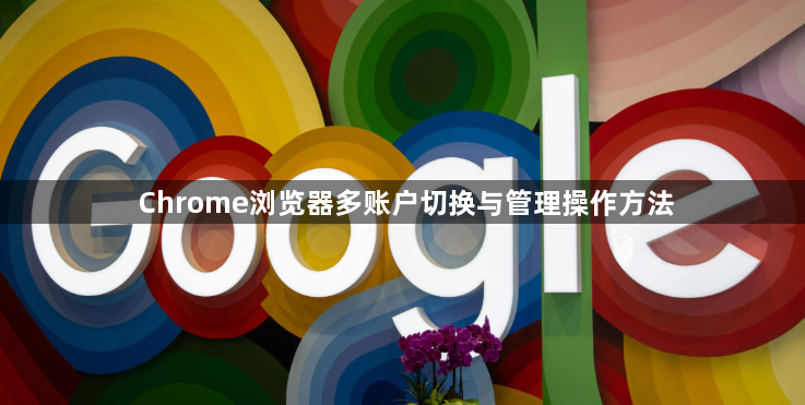 Chrome浏览器多账户切换与管理操作方法1