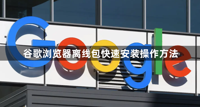 谷歌浏览器离线包快速安装操作方法1
