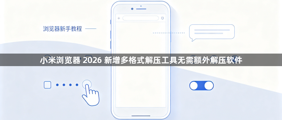 小米浏览器 2026 新增多格式解压工具无需额外解压软件1