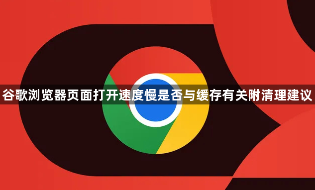 谷歌浏览器页面打开速度慢是否与缓存有关附清理建议1