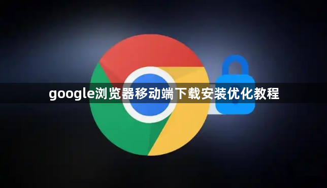 google浏览器移动端下载安装优化教程1