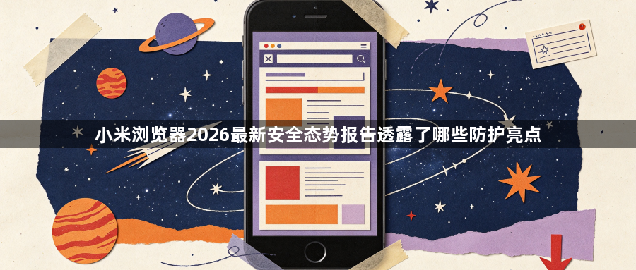 小米浏览器2026最新安全态势报告透露了哪些防护亮点1