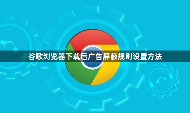 谷歌浏览器下载后广告屏蔽规则设置方法1