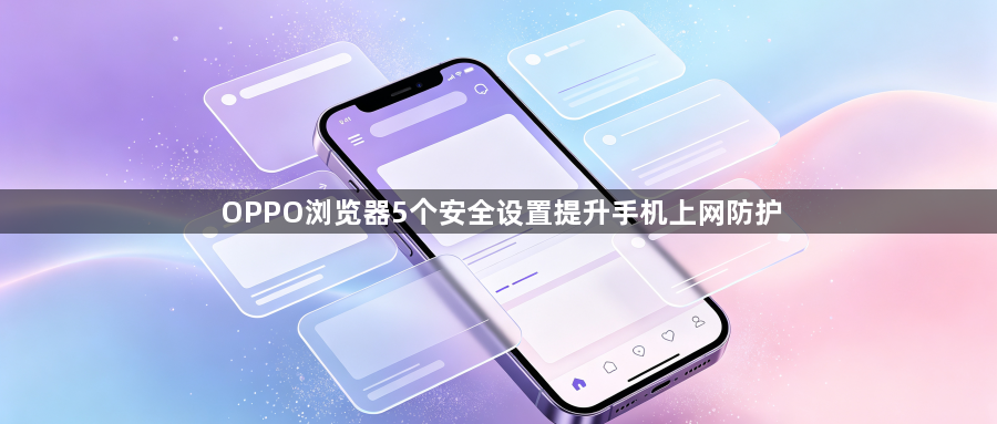 OPPO浏览器5个安全设置提升手机上网防护1