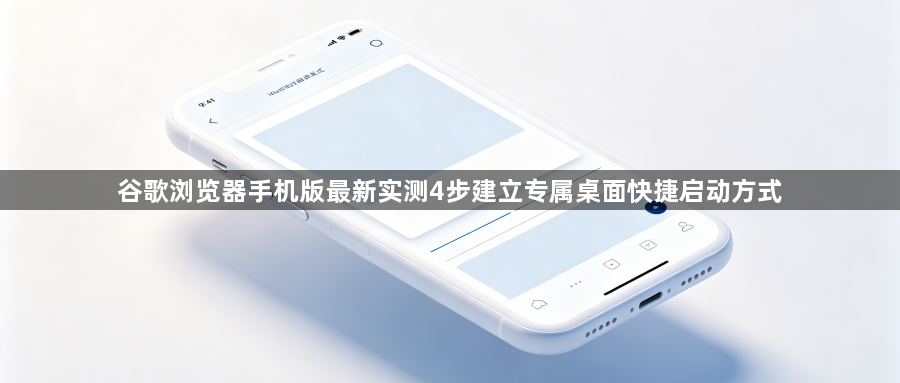 谷歌浏览器手机版最新实测4步建立专属桌面快捷启动方式1