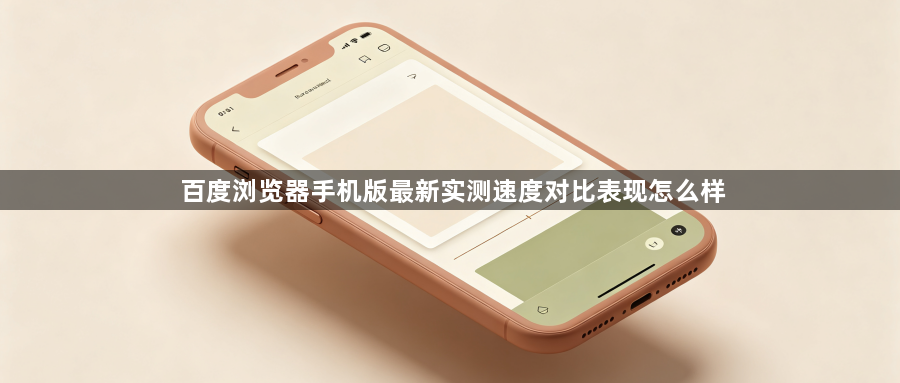百度浏览器手机版最新实测速度对比表现怎么样1