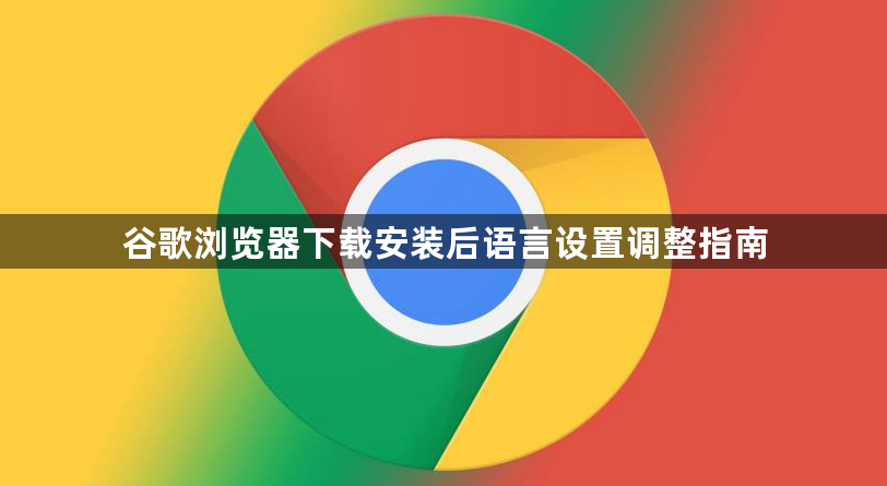 谷歌浏览器下载安装后语言设置调整指南1