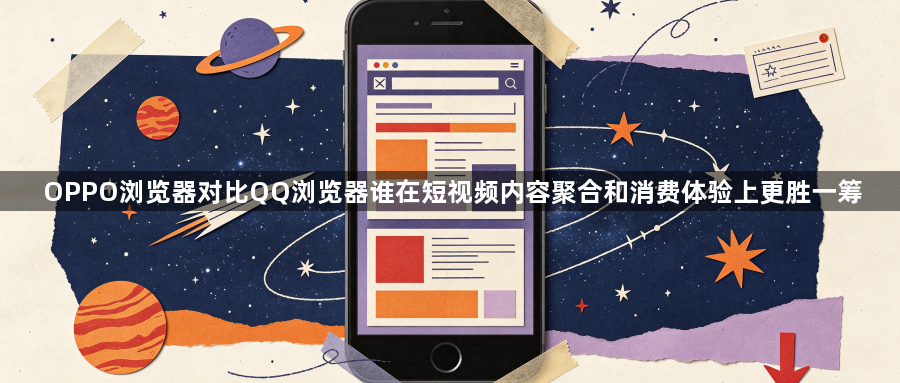 OPPO浏览器对比QQ浏览器谁在短视频内容聚合和消费体验上更胜一筹1