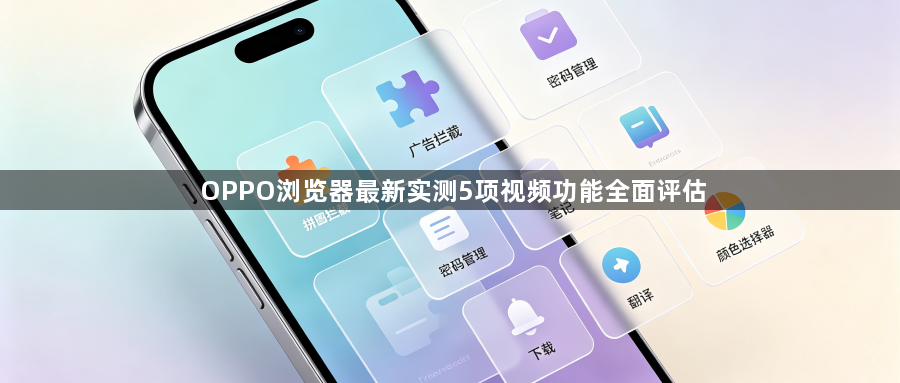 OPPO浏览器最新实测5项视频功能全面评估1