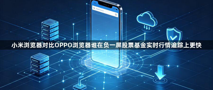 小米浏览器对比OPPO浏览器谁在负一屏股票基金实时行情追踪上更快1