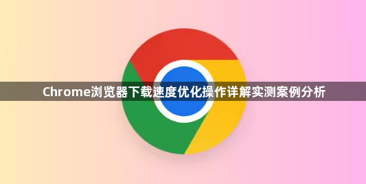 Chrome浏览器下载速度优化操作详解实测案例分析1